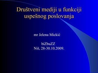 D ru š tveni medij i  u  funkciji  uspe š no g  poslovanj a mr Jelena Micki ć b i Zb u ZZ   Niš,  28-30.10.2009. 
