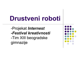 Drustveni roboti
-Projekat Internest
-Festival kreativnosti
-Tim XIII beogradske
gimnazije
 