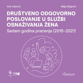 1
sedam godina praćenja (2015–2021)
DRUŠTVENO ODGOVORNO
POSLOVANJE U SLUŽBI
OSNAŽIVANJA ŽENA
Sedam godina praćenja (2015–2021)
Vuk Vuković Maja Gligorić
 