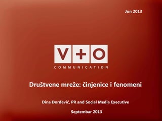 Društvene mreže: činjenice i fenomeni
Jun 2013
Dina Đorđević, PR and Social Media Executive
Septembar 2013
 