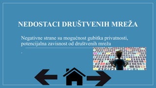 NEDOSTACI DRUŠTVENIH MREŽA
Negativne strane su mogućnost gubitka privatnosti,
potencijalna zavisnost od društvenih mreža
.
 
