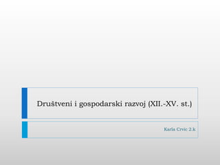 Društveni i gospodarski razvoj (XII.-XV. st.)
Karla Crvic 2.k
 