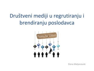 Društveni mediji u regrutiranju i
brendiranju poslodavca
Elena Matjanovski
 