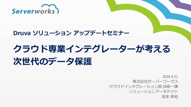 16年4月 Druvaソリューションアップデートセミナー クラウド専業インテグレーターが考える次世代のデータ保護 16年4月 Druvaソリューションアップデートセミナー クラウド専業インテグレーターが考える次世代のデータ保護