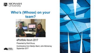 ePortfolio forum 2017
Presented by Ruth Druva,
Contributions from Marilyn Baird, John McInerney
September 2017
Who’s (Whose) on your
team?
 