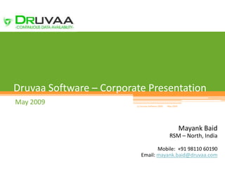 1




Druvaa Software – Corporate Presentation
May 2009                 (c) Druvaa Software 2009   May 2009




                                                               Mayank Baid
                                                     RSM – North, India

                                   Mobile: +91 98110 60190
                            Email: mayank.baid@druvaa.com
 