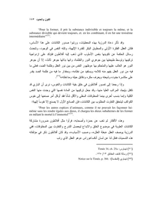 “Pour la former, il prit la substance indivisible et toujours la même, et la
substance divisible qui devient toujours, et. en les combinant, il en fut une troisième
intermédiaire”(21)
.
»
«)(
.
:
“Pour les autres espèces d’animaux, comme il ne pouvait les façonner lui-
même sans les rendre égales aux dieux, il chargea les dieux subalternes de les former
en mêlant le mortel à l’immortel”(23)
.
»«»«
»
)(:Timée 34, ch. 25a
)(/.
)():(Notice sur le Timée, p. 384.
 