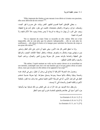 “Elles imposent des limites et une mesure à nos désirs et à toutes nos passions,
elles nous délivrent de nos erreurs”(60)
.
:
“En se séparant du corps l’âme se recueille en elle- même. Elle est à fait
impassible, elle ne sent plus que les plaisirs indispensable… elle ne sent plus les
souffrances… elle désire le boire et le manger pour satisfaire les besoins du corps et
nos pour elle-même”(61)
.
:
“De même, l’esprit mettant un voile sur les autres choses et se recueillant en
son intimité, contemple sans rien voir une lumière qui n’est pas autres chose en autre
chose, mais qui est pure en elle-même et lui apparaît d’un coup”(62)
.
.
.
.
.
Les Ennéades (I, II, ch. 2). )(
Les Ennéades (I, II, ch. 5). )(
Les Ennéades (V, V,, ch. 7) . )(
 