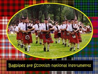 Bagpipes are Scottish national instruments
 