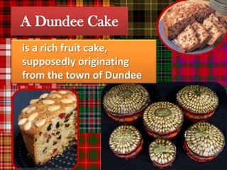 A Dundee Cake
is a rich fruit cake,
supposedly originating
from the town of Dundee
 