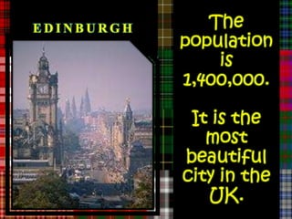 EDINBURGH      The
            population
                is
            1,400,000.

             It is the
               most
            beautiful
            city in the
               UK.
 