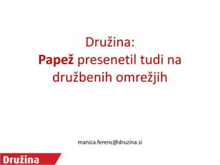 Družina:
Papež presenetil tudi na
družbenih omrežjih

manica.ferenc@druzina.si

 