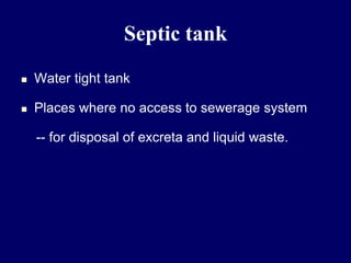 Septic tank
 Water tight tank
 Places where no access to sewerage system
-- for disposal of excreta and liquid waste.
 