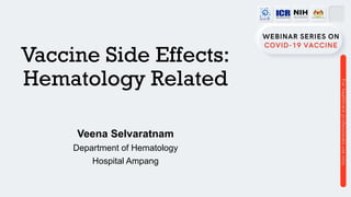 Vaccine Side Effects:
Hematology Related
Veena Selvaratnam
Department of Hematology
Hospital Ampang
 