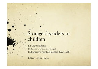 Storage disorders in
children
Dr Vidyut Bhatia
Pediatric Gastroenterologist
Indraprastha Apollo Hospital, New Delhi

Editor: Celiac Focus
 