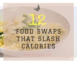 FOOD SWAPS
THAT SLASH
CALORIES
w w w . d r v i p u n . c o m
12
 
