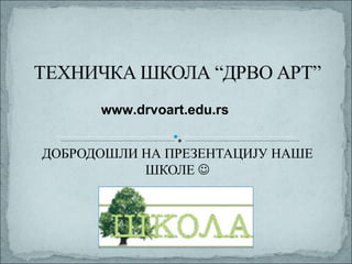 www.drvoart.edu.rs


ДОБРОДОШЛИ НА ПРЕЗЕНТАЦИЈУ НАШЕ
           ШКОЛЕ 
 