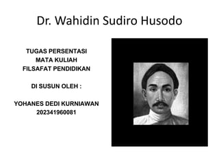 Dr. Wahidin Sudiro Husodo
TUGAS PERSENTASI
MATA KULIAH
FILSAFAT PENDIDIKAN
DI SUSUN OLEH :
YOHANES DEDI KURNIAWAN
202341960081
 