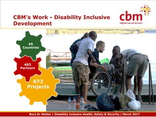 Buro Dr Walter | Disability inclusive Health, Safety & Security | March 2017
CBM’s Work - Disability Inclusive
Development
672
Projects
483
Partners
65
Countries
 