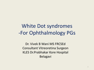 White Dot syndromes
-For Ophthalmology PGs
Dr. Vivek B Wani MS FRCSEd
Consultant Vitreoretina Surgeon
KLES Dr.Prabhakar Kore Hospital
Belagavi
1
 