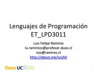 Lenguajes de Programación
ET_LPD3011
Luis Felipe Ramírez
lu.ramirezv@profesor.duoc.cl
luis@ramirez.cl
http://about.me/luisfel
1
 
