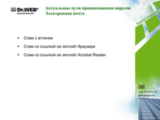 Актуальные пути проникновения вирусов
              Электронная почта




   Спам с аттачем

   Спам со ссылкой на экплойт браузера

   Спам со ссылкой на экплойт Acrobat Reader
 