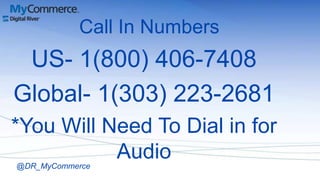 Call In Numbers
 US- 1(800) 406-7408
Global- 1(303) 223-2681
*You Will Need To Dial in for
           Audio
@DR_MyCommerce
 