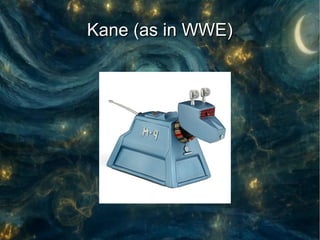 Kane (as in WWE)
 