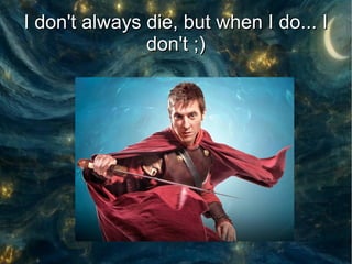 I don't always die, but when I do... I
               don't ;)
 