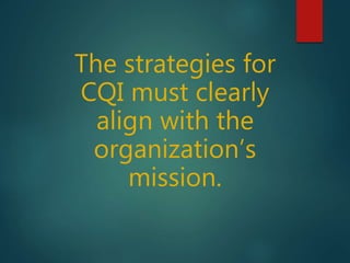 The strategies for
CQI must clearly
align with the
organization’s
mission.
 