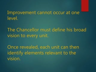 Improvement cannot occur at one
level.
The Chancellor must define his broad
vision to every unit.
Once revealed, each unit can then
identify elements relevant to the
vision.
 