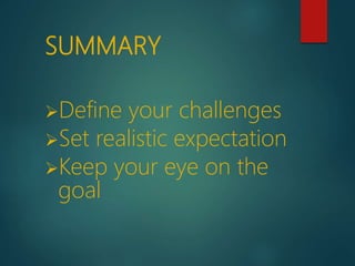 SUMMARY
Define your challenges
Set realistic expectation
Keep your eye on the
goal
 