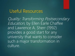 Useful Resources
Quality: Transforming Postsecondary
Education, by Ellen Earle Chaffee
and Lawrence A. Sherr (1992)
provides a good start for any
university that wants to consider
such a major transformation in
culture.
 
