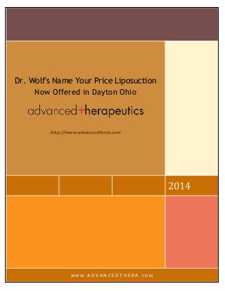 2014 
Dr. Wolf's Name Your Price Liposuction Now Offered in Dayton Ohio 
http://www.advancedthera.com 
WWW.ADVANCEDTHERA.COM  