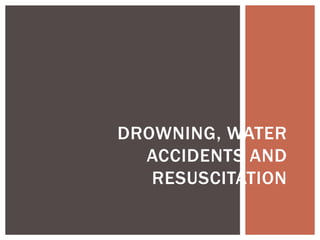DROWNING, WATER
ACCIDENTS AND
RESUSCITATION
 