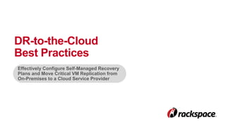 DR-to-the-Cloud 
Best Practices 
Effectively Configure Self-Managed Recovery 
Plans and Move Critical VM Replication from 
On-Premises to a Cloud Service Provider 
 