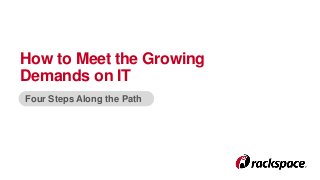 How to Meet the Growing 
Demands on IT 
Four Steps Along the Path 
 