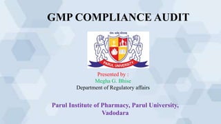 GMP COMPLIANCE AUDIT
Presented by :
Megha G. Bhise
Department of Regulatory affairs
Parul Institute of Pharmacy, Parul University,
Vadodara
 