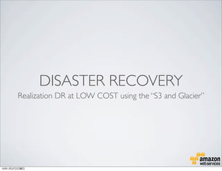 DISASTER RECOVERY
       Realization DR at LOW COST using the “S3 and Glacier”




13年1月27日日曜日
 