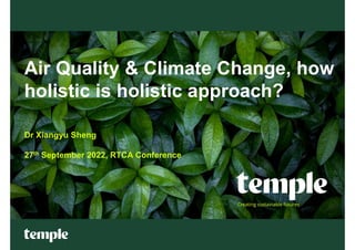 Air Quality & Climate Change, how
holistic is holistic approach?
Dr Xiangyu Sheng
27th September 2022, RTCA Conference
 