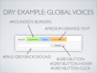 DRY EXAMPLE: GLOBAL VOICES
   #ROUNDED5-BORDER2
                  #MEDIUM-ORANGE-TEXT




#PALE-GREY-BACKGROUND
                      #GREY-BUTTON
                    #GREY-BUTTON-HOVER
                    #GREY-BUTTON-CLICK
 