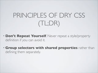 PRINCIPLES OF DRY CSS
            (TL;DR)
• Don't  Repeat Yourself. Never repeat a style/property
 deﬁnition if you can av...
