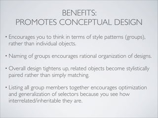 BENEFITS:
     PROMOTES CONCEPTUAL DESIGN
• Encourages  you to think in terms of style patterns (groups),
 rather than ind...