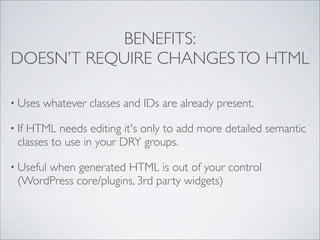 BENEFITS:
DOESN’T REQUIRE CHANGES TO HTML

• Uses   whatever classes and IDs are already present.

• IfHTML needs editing ...