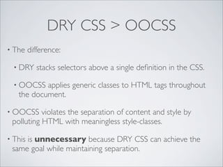 DRY CSS > OOCSS
• The    difference:

  • DRY     stacks selectors above a single deﬁnition in the CSS.

  • OOCSS  applie...