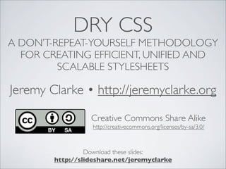 DRY CSS
A DON’T-REPEAT-YOURSELF METHODOLOGY
  FOR CREATING EFFICIENT, UNIFIED AND
         SCALABLE STYLESHEETS

Jeremy Cl...