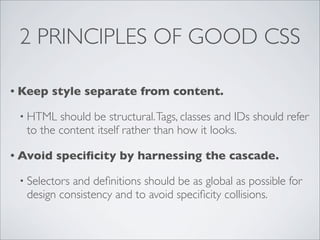 2 PRINCIPLES OF GOOD CSS

• Keep   style separate from content.

 • HTML  should be structural. Tags, classes and IDs shou...
