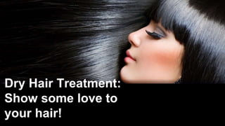Dry Hair Treatment:
Show some love to
your hair!
 