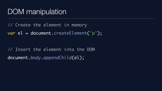 DOM manipulation
// Create the element in memory
var el = document.createElement('p');


// Insert the element into the DO...