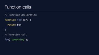 Function calls
// Function declaration

function foo(bar) {

    return bar;

}

// Function call

foo('something');
 